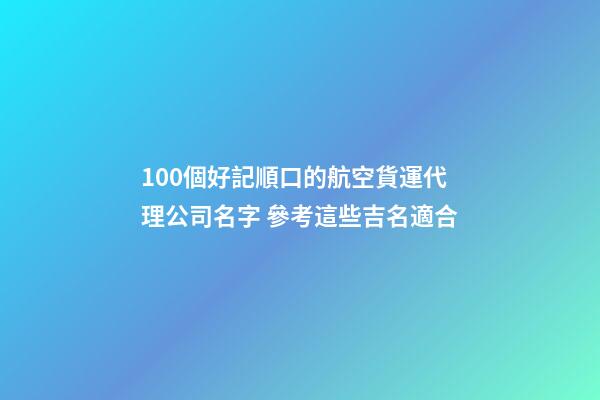 100個好記順口的航空貨運代理公司名字 參考這些吉名適合-第1張-公司起名-玄機派